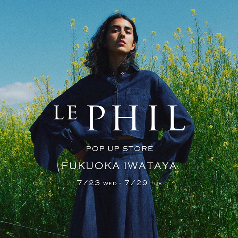 ＜ INFORMATION ＞福岡岩田屋 LIMITED STORE開催のお知らせ｜LE PHIL｜